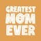 Greatest mom ever quote. Hand drawn vector lettering. Mother`s day card template