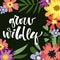 Grow Wildly hand drawn modern calligraphy motivation quote in simple bloom colorful flowers and leafs frame