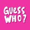 Guess who. Vector hand drawn illustration sticker with cartoon lettering. Good as a sticker, video blog cover, social