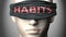 Habits can make things harder to see or makes us blind to the reality - pictured as word Habits on a blindfold to symbolize denial