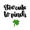 The hand-drawing funny inscription: Too cute to pinch, with shamrock, for St. Patrick`s Day.