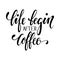 Hand drawn calligraphy and brush pen lettering phrase life begin after coffee. Design of advertising brochures and