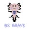Hand drawn dark axolotl and text BE BRAVE. Perfect for T-shirt, poster and print. Doodle vector illustration