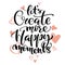 Hand drawn vector lettering. Let`s create more happy moments words by hands. Isolated vector illustration. Handwritten