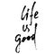 Hand drawn vector lettering. Motivating modern calligraphy. Inspiring hand lettered quote. Home decoration. Life is good