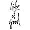 Hand drawn vector lettering. Motivating modern calligraphy. Inspiring hand lettered quote. Home decoration. Life is good