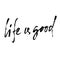 Hand drawn vector lettering. Motivating modern calligraphy. Inspiring hand lettered quote. Home decoration. Life is good
