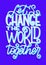 Hand lettered inspirational typography poster - Let`s Change the world together. Motivational lettering quote