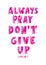 Hand Lettered Always Pray Donâ€™t Give Up