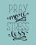 Hand lettering Pray more, stress less.