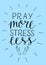 Hand lettering Pray more, stress less with hands.