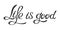 Hand made lettering phrase Life is good