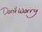 Hand written text Don,t worry on white paper.