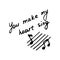 Hand writting inscription You make my heart sing. Hand drawn notes icon. Vector