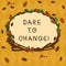 Handwriting text Dare To Change. Concept meaning Do not be afraid to make changes for good Innovation Wreath Made of