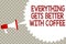 Handwriting text Everything Gets Better With Coffee. Concept meaning Have a hot drink when having problems Megaphone loudspeaker s