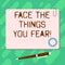 Handwriting text Face The Things You Fear. Concept meaning Have courage to confront scary situations Blank Square Color