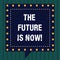 Handwriting text The Future Is Now. Concept meaning Act today to obtain what you want tomorrow planning Square Speech