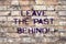 Handwriting text Leave The Past Behind. Concept meaning Do not look back always go forward Motivation