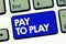 Handwriting text Pay To Play. Concept meaning Give money for playing a game Gambling Sports Entertainment