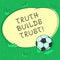 Handwriting text Truth Builds Trust. Concept meaning you think they are reliable and have confidence in them Soccer Ball on the