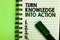 Handwriting text Turn Knowledge Into Action. Concept meaning Apply what you have learned Leadership strategies Written letters and