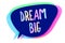 Handwriting text writing Dream Big. Concept meaning To think of something high value that you want to achieve Speech bubble idea m