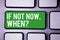 Handwriting text writing If Not Now, When Question. Concept meaning Action Deadline Target Initiative Challenge White Text two wor