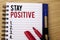Handwriting text writing Stay Positive. Concept meaning Be Optimistic Motivated Good Attitude Inspired Hopeful written on Notebook