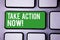 Handwriting text writing Take Action Now Motivational Call. Concept meaning Urgent Move Start Promptly Immediate Begin White Text