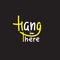 Hang in there - simple inspire and motivational quote. English idiom, slang.