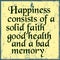 Happiness consists of a solid faith good health and a bad memory. Motivational quote