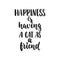 Happiness is having a cat as a friend - hand drawn dancing lettering quote isolated on the white background. Fun brush