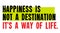 Happiness Is Not A Destination. It Is A Way Of Life motivation quote