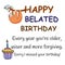 Happy belated birthday, late birthday, funny, birthday, belated, late, wishes, birthday, belated, late, forget birthday, happy