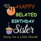Happy belated birthday sister, late birthday, funny, birthday, belated, late, wishes, birthday, belated, late, forget birthday