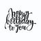 Happy birthday to you handwritten lettering design. Congratulations phrase vector clip art isolated on white background.