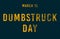 Happy Dumbstruck Day, March 15. Calendar of February Text Effect, design