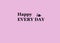 Happy Every day greeting card. Simple set on pink background. Happy, positive, optimistic, glad, joyous, cheerful mood.