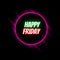 Happy Friday Greeting Glowing Neon Text with Colorful Neon Ring & Black Background