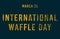 Happy International Waffle Day, March 25. Calendar of February Text Effect, design