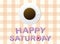 \'Happy Saturday\' letters and a cup of coffee on grey fabric background.