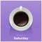 Happy Saturday with top view of a cup of coffee on purple background