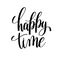 Happy time black and white hand written lettering positive quote