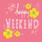 Happy weekend word lettering and beautiful flower