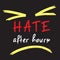 Hate after hours - emotional handwritten quote. Print for poster, t-shirt