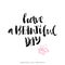 Have a beautiful day. Modern brush calligraphy. Lettering.