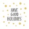 Have good holidays modern lettering with golden dots on white for card or poster designs