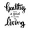 Healthy Isn`t a Goal its a Way of Living . Motivational quote.