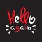 Hello again - simple inspire and motivational quote. Handwritten welcome and greeting phrase. Print